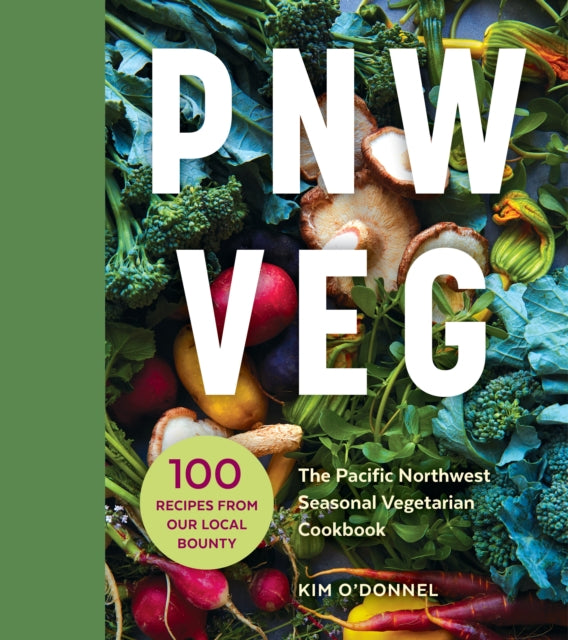 PNW Veg: 100 Vegetable Recipes Inspired by the