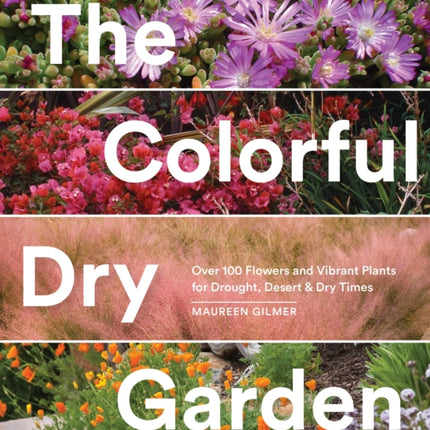 The Colorful Dry Garden: Over 100 Flowers and Vibrant Plants for Drought, Desert & Dry Times