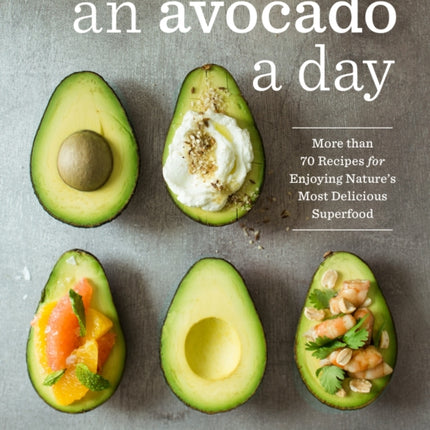 An Avocado a Day: More than 70 Recipes for Enjoying Nature's Most Delicious Superfood