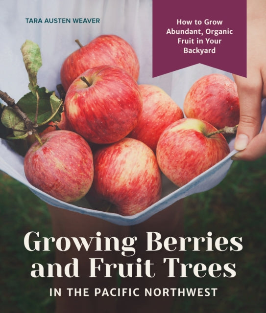 Growing Berries and Fruit Trees in the Pacific Northwest: How to Grow Abundant, Organic Fruit in Your Backyard