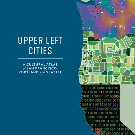 Upper Left Cities: A Cultural Atlas of San Francisco, Portland, and Seattle