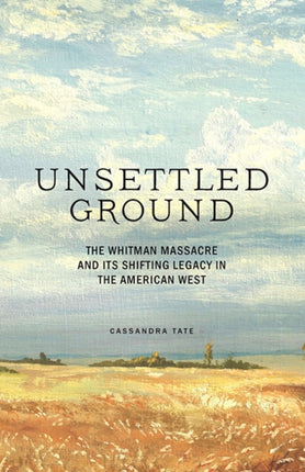 Unsettled Ground: The Whitman Massacre and Its
