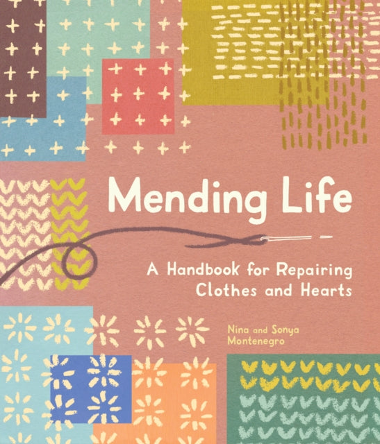 Mending Life  A Handbook for Repairing Clothes and Hearts and Patching to Practice Sustainable Fashion and Fix the Clothes You Love