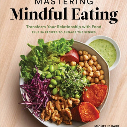 Mastering Mindful Eating: Transform Your Relationship with Food, Plus 30 Recipes to Engage the Senses