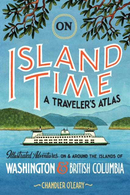 On Island Time: A Traveler's Atlas: Illustrated Adventures on and around the Islands of Washington and British Columbia