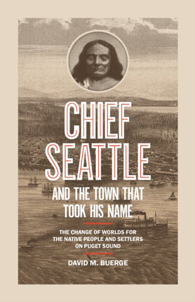 Chief Seattle and the Town That Took His Name: The Change of Worlds for the Native People and Settlers on Puget Sound