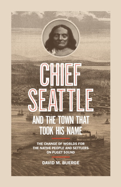 Chief Seattle and the Town That Took His Name: The Change of Worlds for the Native People and Settlers on Puget Sound