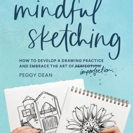 Mindful Sketching: How to Develop a Drawing Practice and Embrace the Art of Imperfection