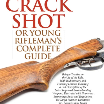 The Crack Shot: or Young Rifleman's Complete Guide: Being a Treatise on the Use of the Rifle