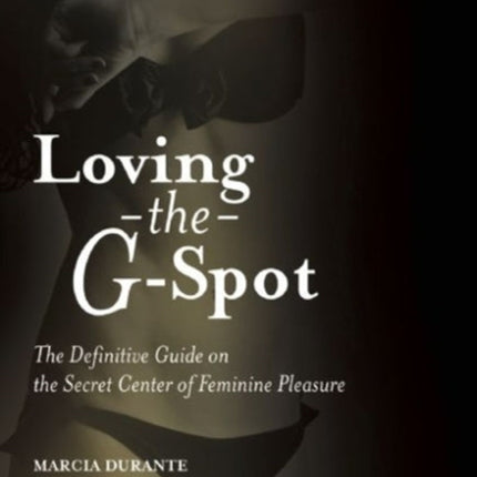 Loving the G-Spot: The Definitive Guide on the Secret Center of Feminine Pleasure