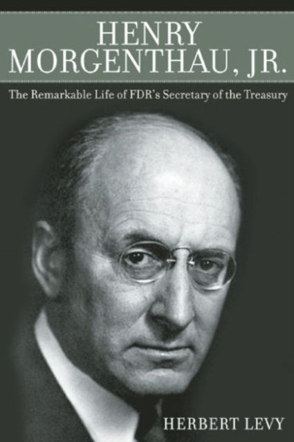 Henry Morgenthau, Jr.: The Remarkable Life of FDR's Secretary of the Treasury