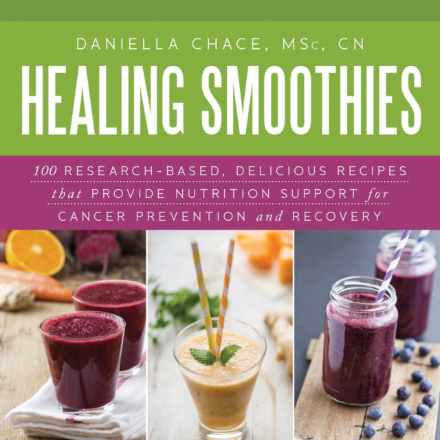 Healing Smoothies: 100 Research-Based, Delicious Recipes That Provide Nutrition Support for Cancer Prevention and Recovery