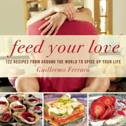 Feed Your Love: 122 Recipes from Around the World to Spice Up Your Love Life