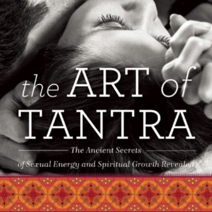 The Art of Tantra: The Ancient Secrets of Sexual Energy and Spiritual Growth Revealed