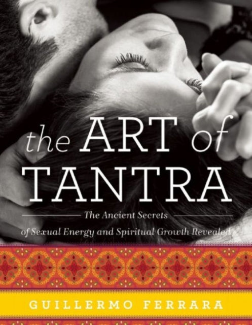 The Art of Tantra: The Ancient Secrets of Sexual Energy and Spiritual Growth Revealed