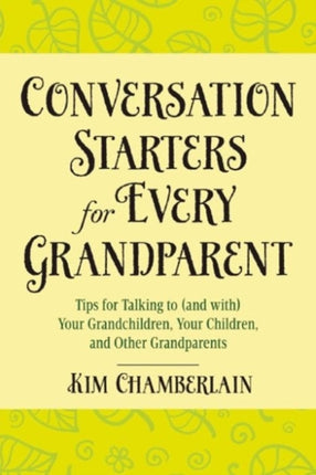 Conversation Starters for Every Grandparent: Tips for Talking to (and with) Your Grandchildren, Your Children, and Other Grandparents