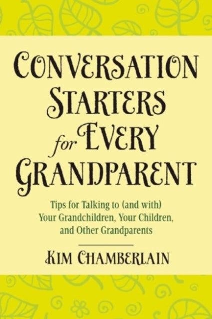 Conversation Starters for Every Grandparent: Tips for Talking to (and with) Your Grandchildren, Your Children, and Other Grandparents