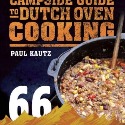 The Campside Guide to Dutch Oven Cooking: 66 Easy, Delicious Recipes for Backpackers, Day Hikers, and Campers