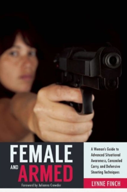 Female and Armed: A Woman's Guide to Advanced Situational Awareness, Concealed Carry, and Defensive Shooting Techniques