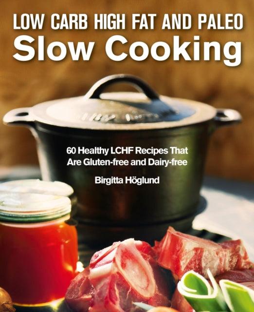 Low Carb High Fat and Paleo Slow Cooking: 60 Healthy and Delicious LCHF Recipes