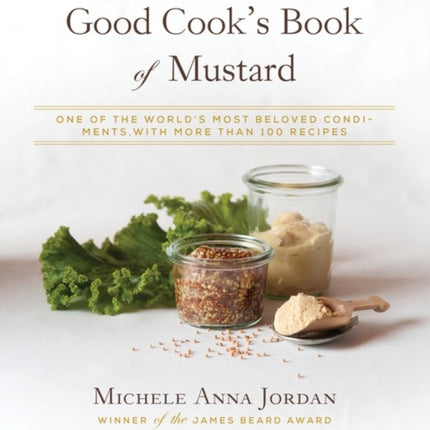 The Good Cook's Book of Mustard: One of the World's Most Beloved Condiments, with more than 100 recipes