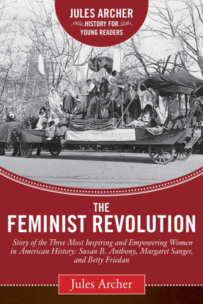 The Feminist Revolution: A Story of the Three Most Inspiring and Empowering Women in American History: Susan B. Anthony, Margaret Sanger, and Betty Friedan