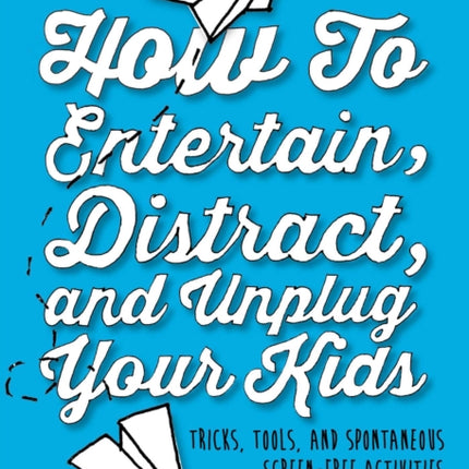 How to Entertain, Distract, and Unplug Your Kids: