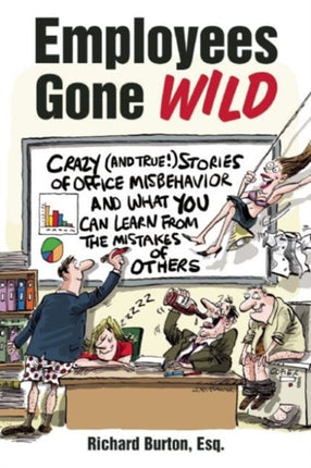 Employees Gone Wild: Crazy (and True!) Stories of Office Misbehavior, and What You Can Learn From the Mistakes of Others