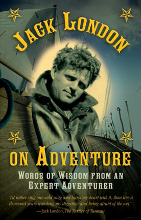 Jack London on Adventure Words of Wisdom from an Expert Adventurer