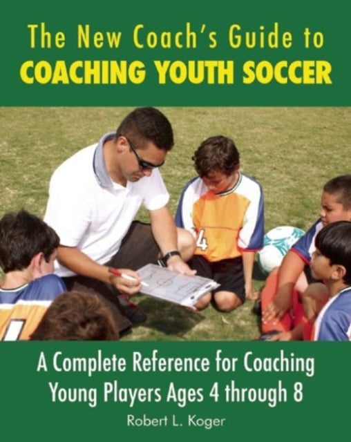 The New Coach's Guide to Coaching Youth Soccer: A Complete Reference for Coaching Young Players Ages 4 through 8