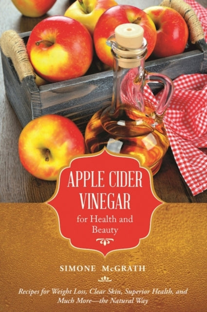 Apple Cider Vinegar for Health and Beauty: Recipes for Weight Loss, Clear Skin, Superior Health, and Much More?the Natural Way