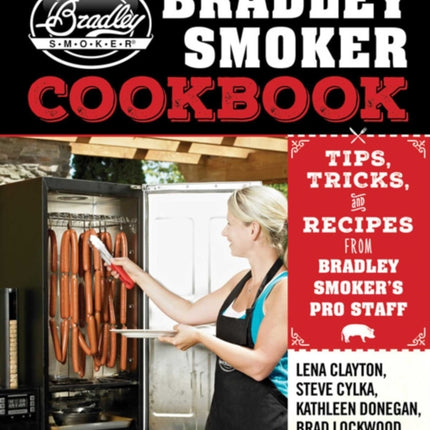 The Bradley Smoker Cookbook: Tips, Tricks, and Recipes from Bradley Smoker's Pro Staff