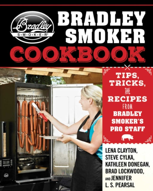 The Bradley Smoker Cookbook: Tips, Tricks, and Recipes from Bradley Smoker's Pro Staff