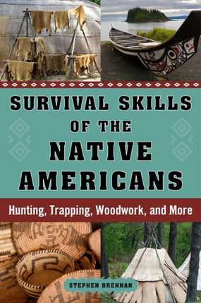 Survival Skills of the Native Americans: Hunting, Trapping, Woodwork, and More