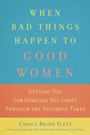 When Bad Things Happen To Good Women: Getting You (or Someone You Love) Through the Toughest Times