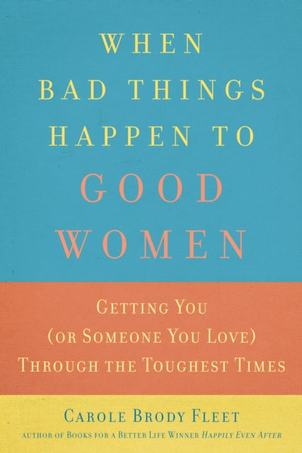 When Bad Things Happen To Good Women: Getting You (or Someone You Love) Through the Toughest Times