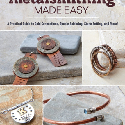 Metalsmithing Made Easy: A Practical Guide to Cold Connections, Simple Soldering, Stone Setting, and More!