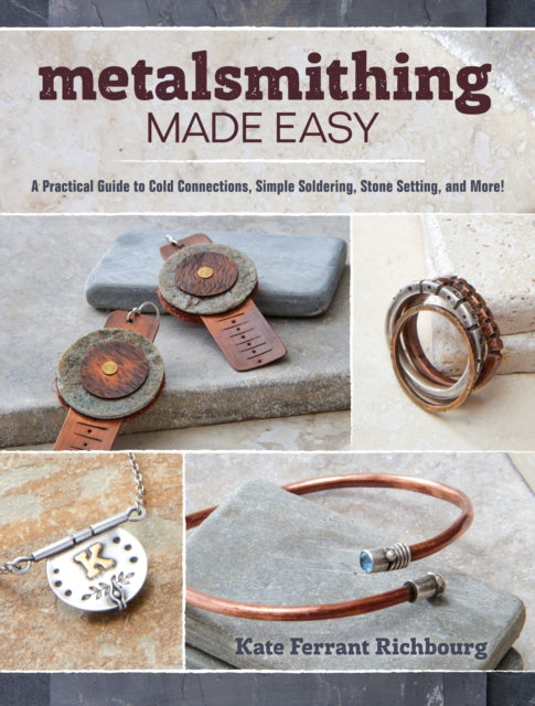 Metalsmithing Made Easy: A Practical Guide to Cold Connections, Simple Soldering, Stone Setting, and More!