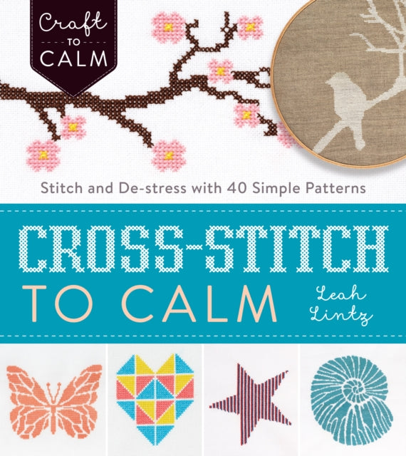 Cross Stitch to Calm: Stitch and De-Stress with 40 Simple Patterns