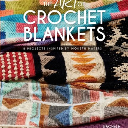 The Art of Crochet Blankets: 18 Projects Inspired by Modern Makers