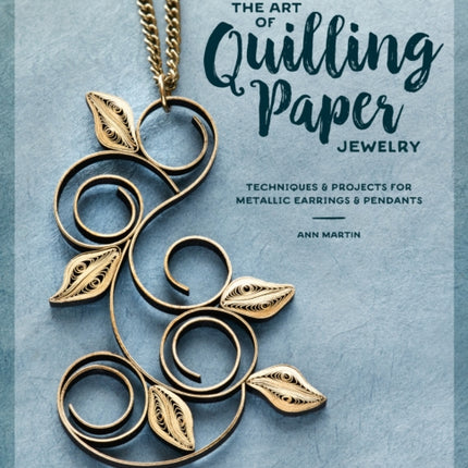 The Art of Quilling Paper Jewelry: Contemporary Quilling Techniques for Metallic Pendants and Earrings