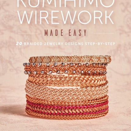 Kumihimo Wirework Made Easy: 20 Braided Jewelry Designs Step-by-Step