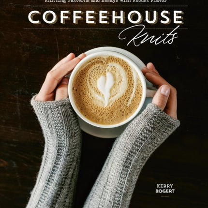 Coffeehouse Knits: Knitting Patterns and Essays with Robust Flavor