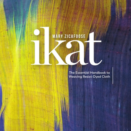 Ikat: The Essential Handbook to Weaving Resist-Dyed Cloth