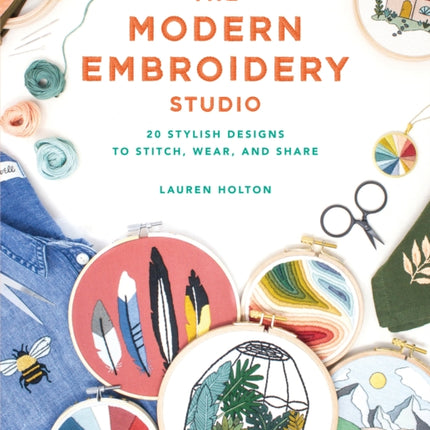 The Modern Embroidery Studio: 20 Stylish Designs to Stitch, Wear, and Share