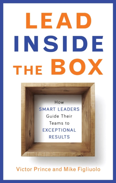 Lead Inside the Box: How Smart Leaders Guide Their Teams to Exceptional Results