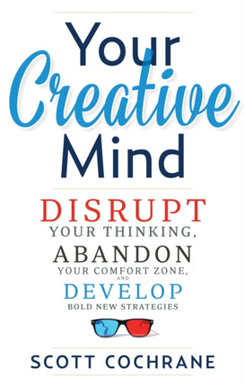 Your Creative Mind: Disrupt Your Thinking, Abandon Your Comfort Zone, Develop Bold New Strategies