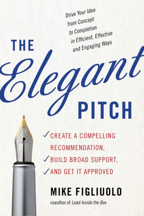 The Elegant Pitch: Create a Compelling Recommendation, Build Broad Support, and Get it Approved