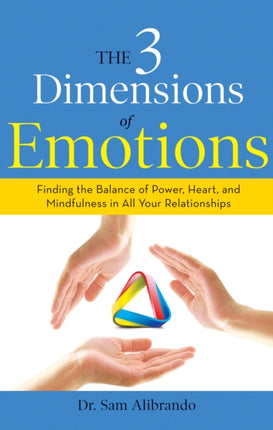 The 3 Dimensions of Emotions: Finding the Balance of Power, Heart, and Mindfulness in All Your Relationships