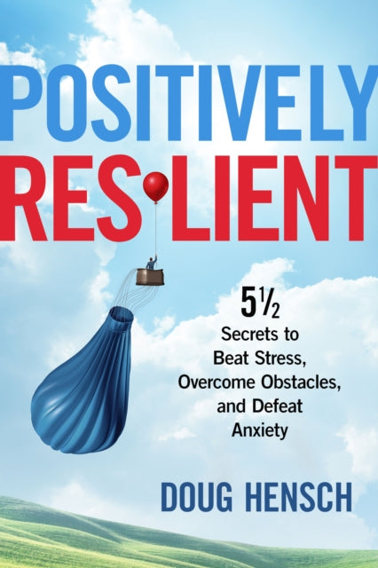 Positively Resilient: 5½ Secrets to Beat Stress, Overcome Obstacles, and Defeat Anxiety